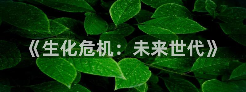 奇漫屋免费下载安装：《生化危机：未来世代》